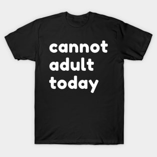 Cannot Adult Today. Funny Sarcastic NSFW Rude Inappropriate Saying T-Shirt